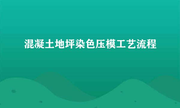 混凝土地坪染色压模工艺流程