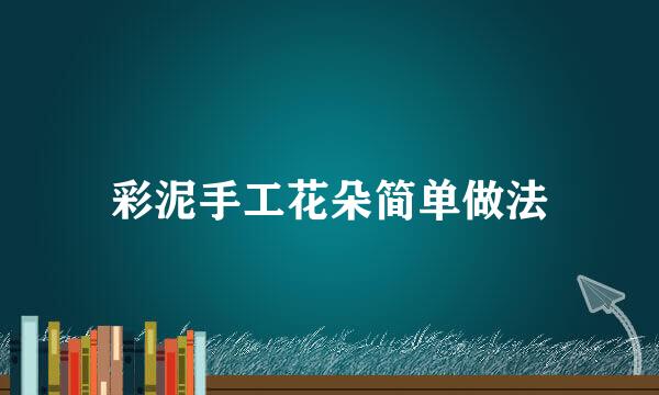 彩泥手工花朵简单做法