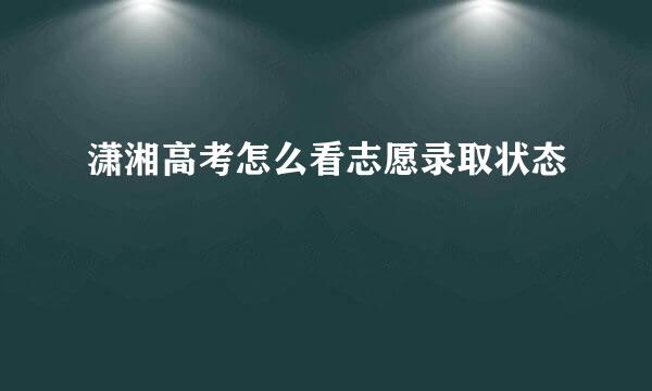 潇湘高考怎么看志愿录取状态
