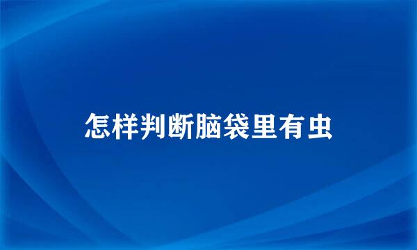 怎样判断脑袋里有虫