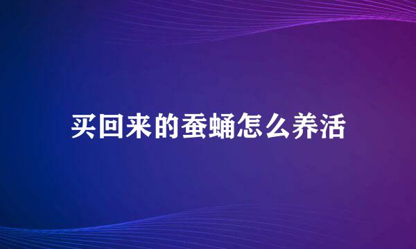 买回来的蚕蛹怎么养活
