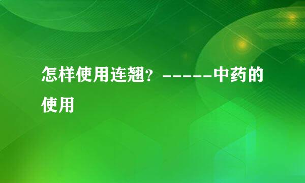 怎样使用连翘？-----中药的使用