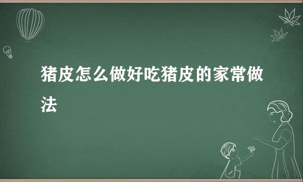 猪皮怎么做好吃猪皮的家常做法