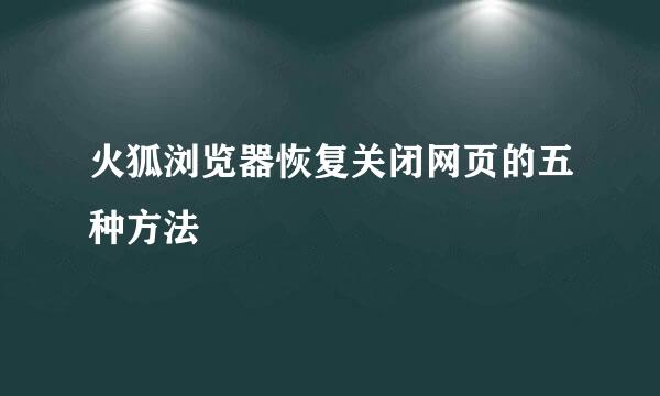 火狐浏览器恢复关闭网页的五种方法