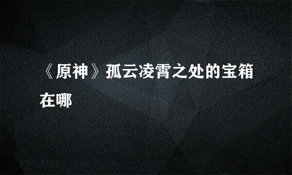 《原神》孤云凌霄之处的宝箱在哪