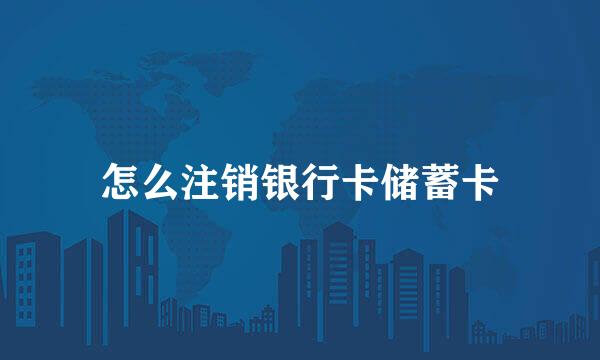 怎么注销银行卡储蓄卡