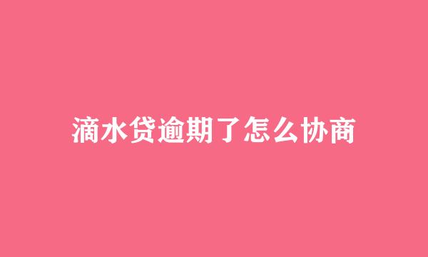 滴水贷逾期了怎么协商