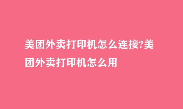 美团外卖打印机怎么连接?美团外卖打印机怎么用