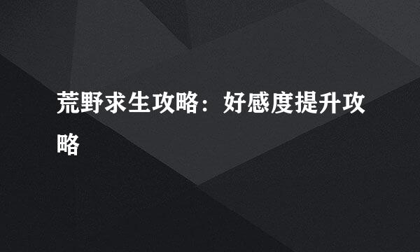 荒野求生攻略：好感度提升攻略