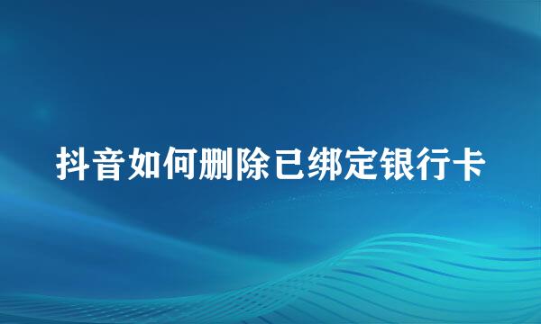 抖音如何删除已绑定银行卡
