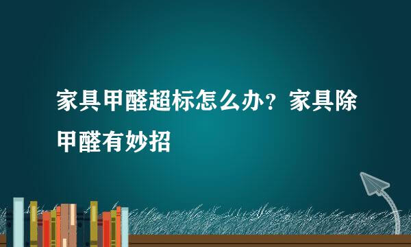 家具甲醛超标怎么办?家具除甲醛有妙招