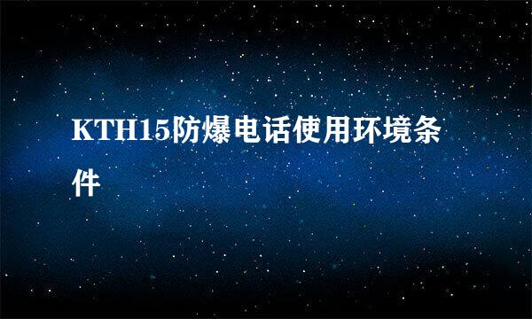 KTH15防爆电话使用环境条件