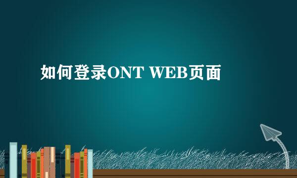 如何登录ONT WEB页面