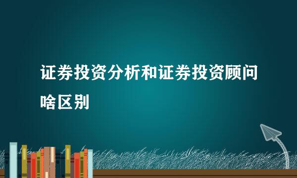 证券投资分析和证券投资顾问啥区别