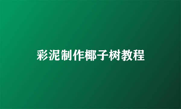 彩泥制作椰子树教程