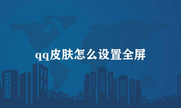 qq皮肤怎么设置全屏