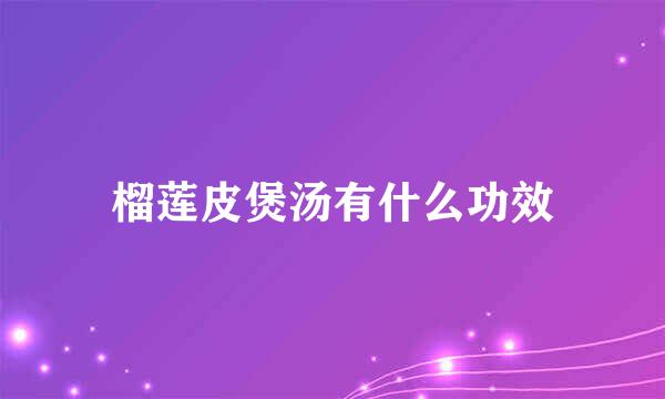 榴莲皮煲汤有什么功效
