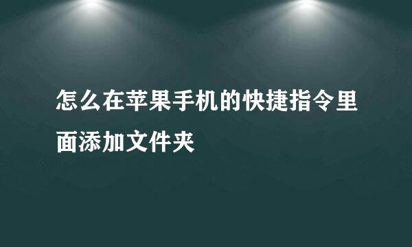 怎么在苹果手机的快捷指令里面添加文件夹