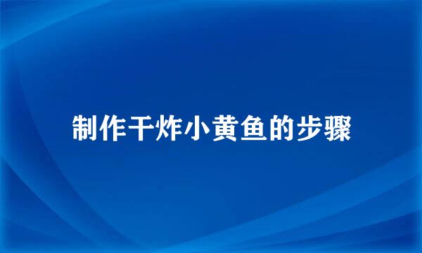 制作干炸小黄鱼的步骤