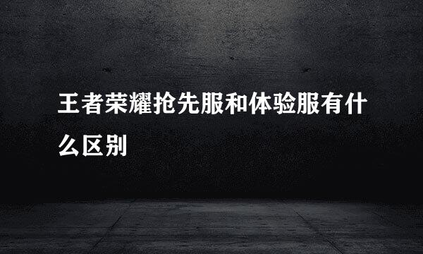 王者荣耀抢先服和体验服有什么区别
