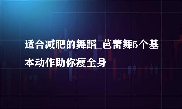 适合减肥的舞蹈_芭蕾舞5个基本动作助你瘦全身