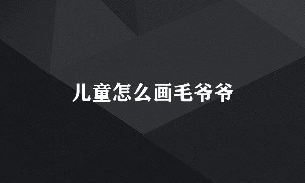 儿童怎么画毛爷爷