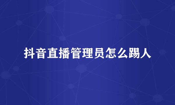 抖音直播管理员怎么踢人