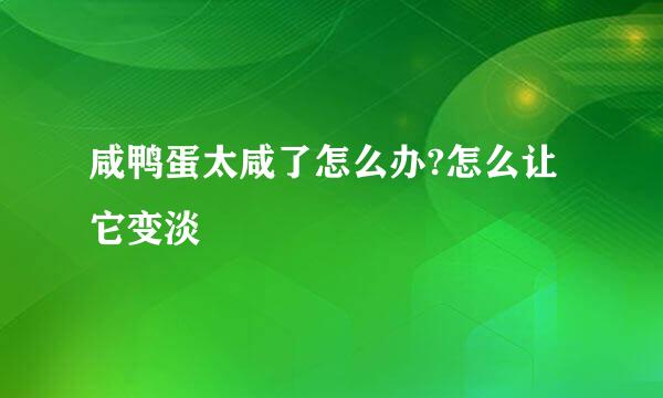 咸鸭蛋太咸了怎么办?怎么让它变淡