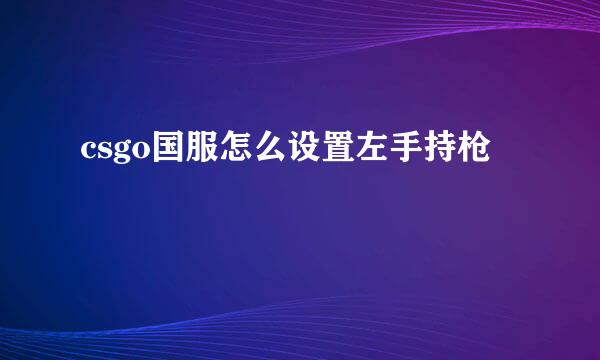 csgo国服怎么设置左手持枪