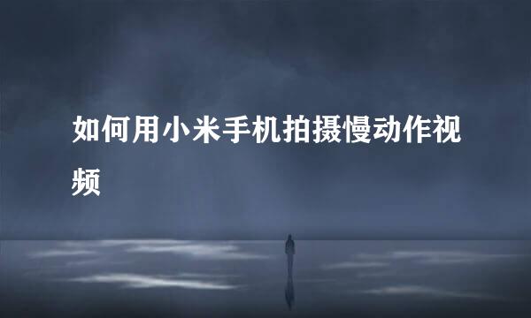 如何用小米手机拍摄慢动作视频