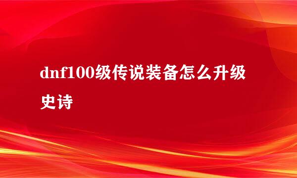 dnf100级传说装备怎么升级史诗