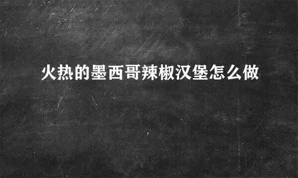 火热的墨西哥辣椒汉堡怎么做