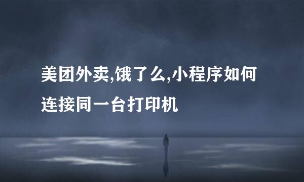 美团外卖,饿了么,小程序如何连接同一台打印机