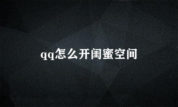 qq怎么开闺蜜空间