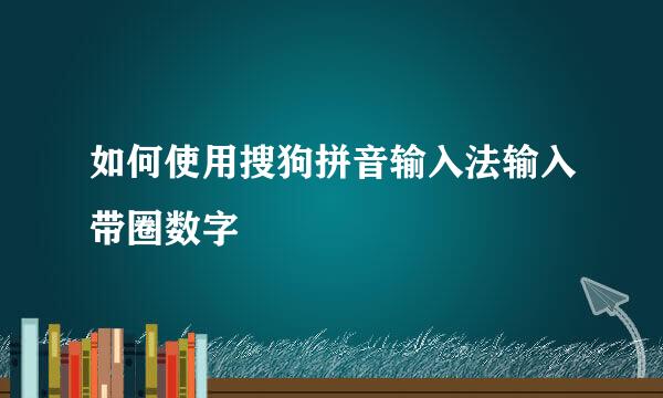 如何使用搜狗拼音输入法输入带圈数字