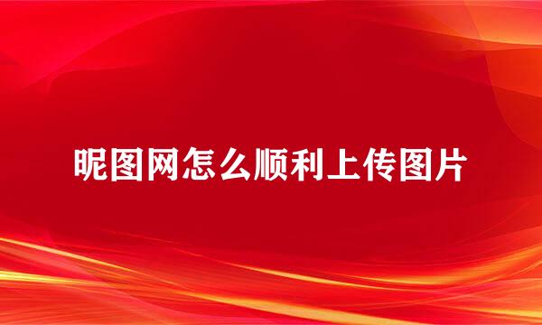 昵图网怎么顺利上传图片