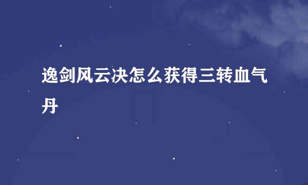 逸剑风云决怎么获得三转血气丹
