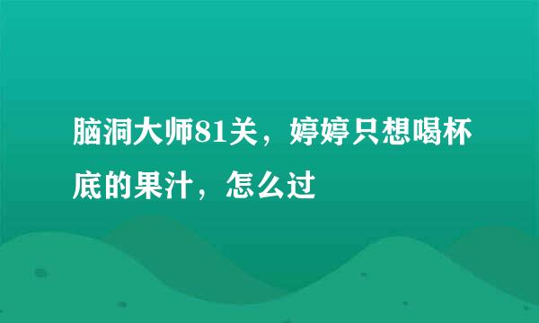 脑洞大师81关，婷婷只想喝杯底的果汁，怎么过