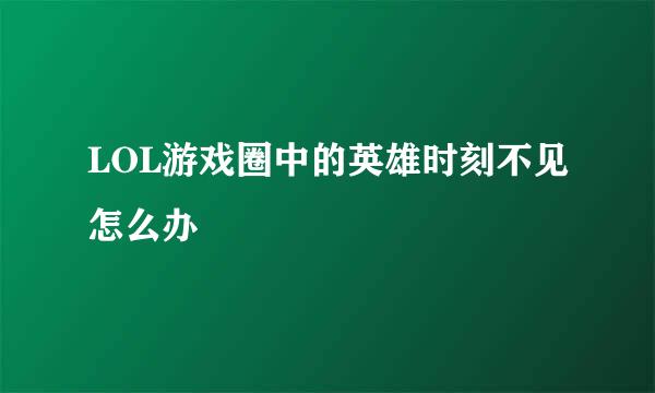LOL游戏圈中的英雄时刻不见怎么办