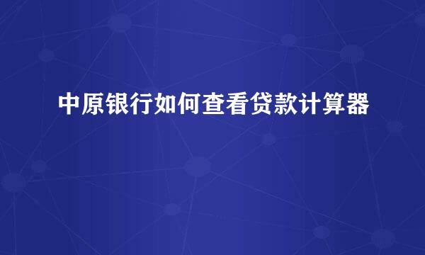 中原银行如何查看贷款计算器