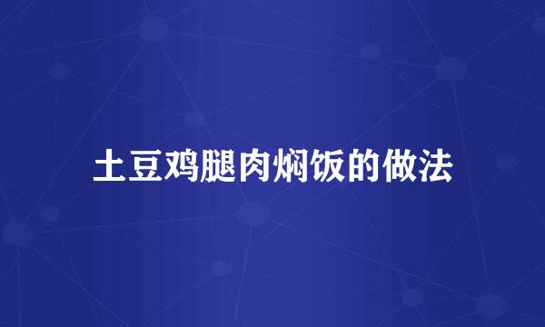 土豆鸡腿肉焖饭的做法