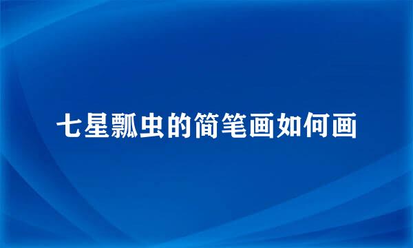 七星瓢虫的简笔画如何画