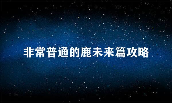 非常普通的鹿未来篇攻略