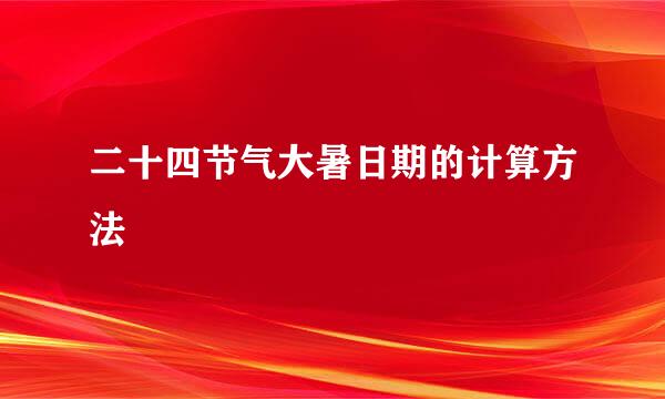 二十四节气大暑日期的计算方法