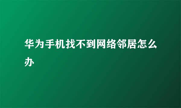 华为手机找不到网络邻居怎么办