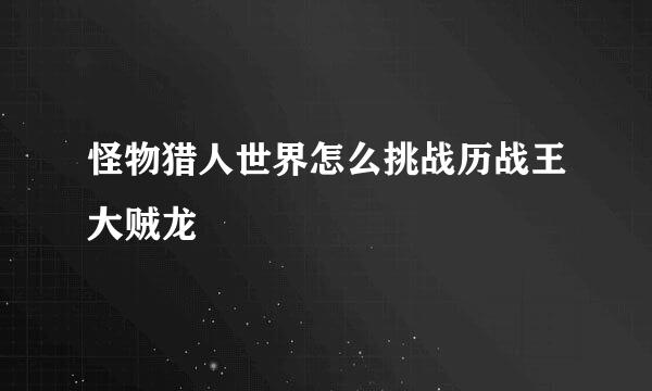 怪物猎人世界怎么挑战历战王大贼龙