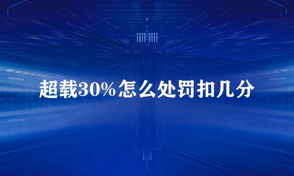超载30%怎么处罚扣几分
