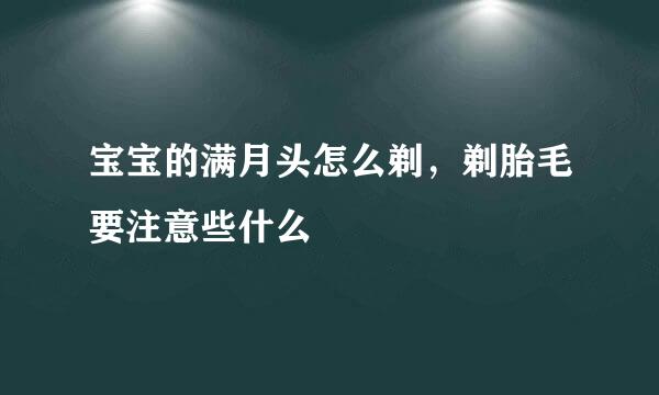 宝宝的满月头怎么剃，剃胎毛要注意些什么