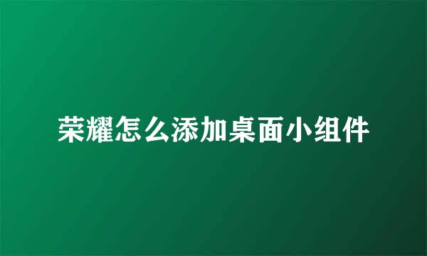 荣耀怎么添加桌面小组件