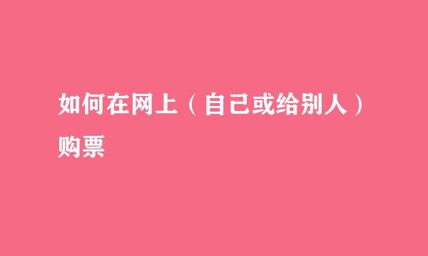如何在网上（自己或给别人）购票